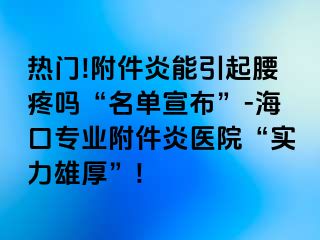 热门!附件炎能引起腰疼吗“名单宣布”-海口专业附件炎医院“实力雄厚”!