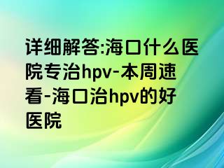 详细解答:海口什么医院专治hpv-本周速看-海口治hpv的好医院