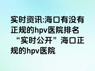 实时资讯:海口有没有正规的hpv医院排名 “实时公开”海口正规的hpv医院