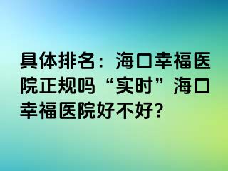 具体排名：海口幸福医院正规吗“实时”海口幸福医院好不好?