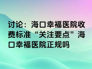 讨论：海口幸福医院收费标准“关注要点”海口幸福医院正规吗