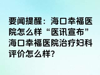 要闻提醒：海口幸福医院怎么样“医讯宣布”海口幸福医院治疗妇科评价怎么样?