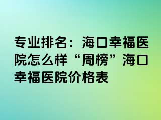 专业排名：海口幸福医院怎么样“周榜”海口幸福医院价格表