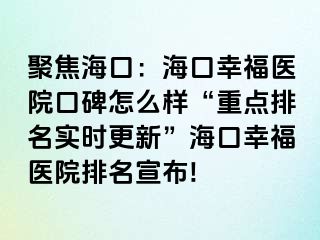 聚焦海口：海口幸福医院口碑怎么样“重点排名实时更新”海口幸福医院排名宣布!