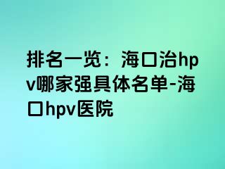 排名一览：海口治hpv哪家强具体名单-海口hpv医院