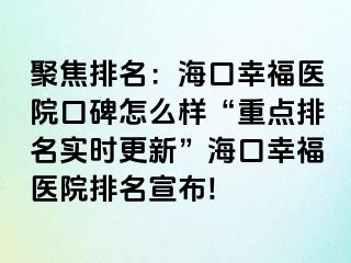 聚焦排名：海口幸福医院口碑怎么样“重点排名实时更新”海口幸福医院排名宣布!