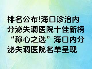 排名公布!海口诊治内分泌失调医院十佳新榜“称心之选”海口内分泌失调医院名单呈现