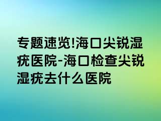 专题速览!海口尖锐湿疣医院-海口检查尖锐湿疣去什么医院