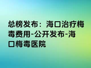 总榜发布：海口治疗梅毒费用-公开发布-海口梅毒医院