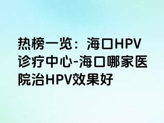 热榜一览：海口HPV诊疗中心-海口哪家医院治HPV效果好