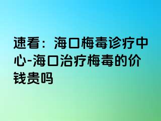 速看：海口梅毒诊疗中心-海口治疗梅毒的价钱贵吗