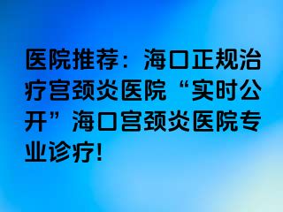 医院推荐：海口正规治疗宫颈炎医院“实时公开”海口宫颈炎医院专业诊疗!