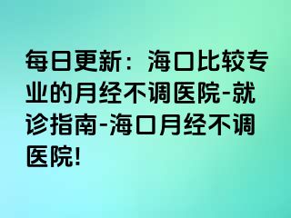 每日更新：海口比较专业的月经不调医院-就诊指南-海口月经不调医院!