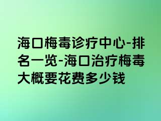 海口梅毒诊疗中心-排名一览-海口治疗梅毒大概要花费多少钱