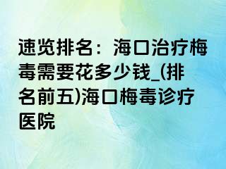 速览排名：海口治疗梅毒需要花多少钱_(排名前五)海口梅毒诊疗医院