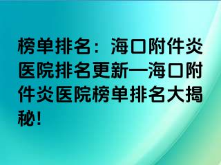 榜单排名：海口附件炎医院排名更新—海口附件炎医院榜单排名大揭秘!