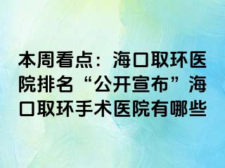 本周看点：海口取环医院排名“公开宣布”海口取环手术医院有哪些