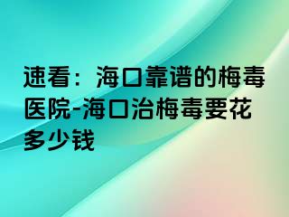 速看：海口靠谱的梅毒医院-海口治梅毒要花多少钱