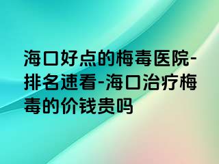 海口好点的梅毒医院-排名速看-海口治疗梅毒的价钱贵吗