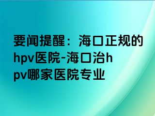 要闻提醒：海口正规的hpv医院-海口治hpv哪家医院专业