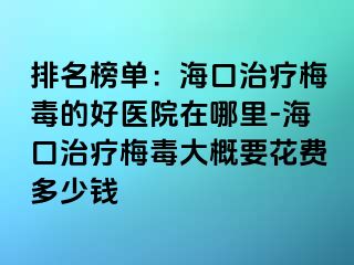 排名榜单：海口治疗梅毒的好医院在哪里-海口治疗梅毒大概要花费多少钱