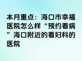 本月重点：海口市幸福医院怎么样“预约看病”海口附近的看妇科的医院