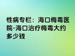 性病专栏：海口梅毒医院-海口治疗梅毒大约多少钱