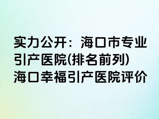 实力公开：海口市专业引产医院(排名前列)海口幸福引产医院评价