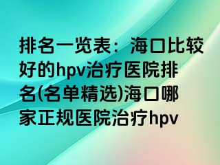 排名一览表：海口比较好的hpv治疗医院排名(名单精选)海口哪家正规医院治疗hpv