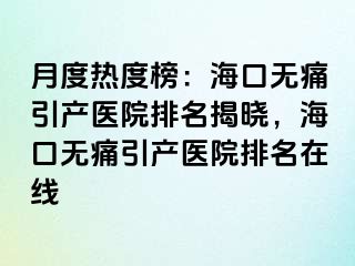 月度热度榜：海口无痛引产医院排名揭晓，海口无痛引产医院排名在线