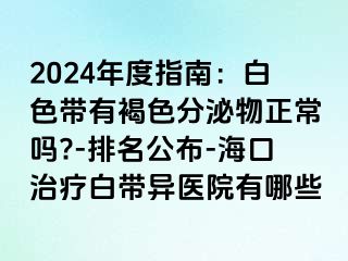 2024年度指南：白色带有褐色分泌物正常吗?-排名公布-海口治疗白带异医院有哪些