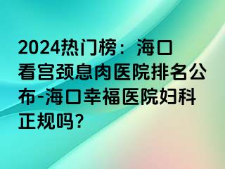 2024热门榜：海口看宫颈息肉医院排名公布-海口幸福医院妇科正规吗?