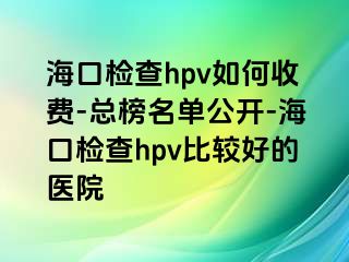 海口检查hpv如何收费-总榜名单公开-海口检查hpv比较好的医院