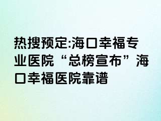 热搜预定:海口幸福专业医院“总榜宣布”海口幸福医院靠谱