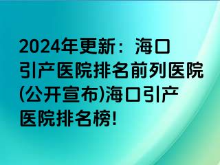 2024年更新：海口引产医院排名前列医院(公开宣布)海口引产医院排名榜!