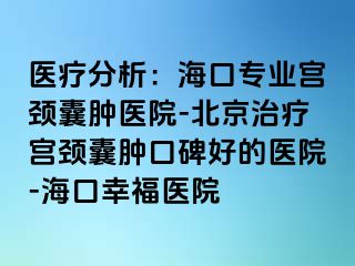 医疗分析：海口专业宫颈囊肿医院-北京治疗宫颈囊肿口碑好的医院-海口幸福医院