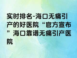 实时排名-海口无痛引产的好医院“官方宣布”海口靠谱无痛引产医院