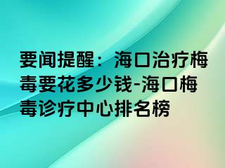 要闻提醒：海口治疗梅毒要花多少钱-海口梅毒诊疗中心排名榜