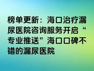 榜单更新：海口治疗漏尿医院咨询服务开启“专业推送”海口口碑不错的漏尿医院