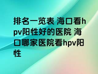 排名一览表 海口看hpv阳性好的医院 海口哪家医院看hpv阳性