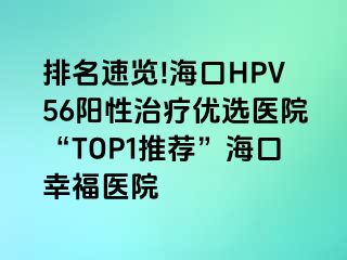 排名速览!海口HPV56阳性治疗优选医院“TOP1推荐”海口幸福医院