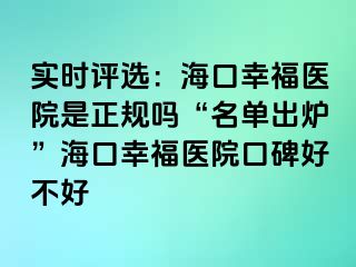 实时评选：海口幸福医院是正规吗“名单出炉”海口幸福医院口碑好不好