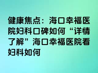 健康焦点：海口幸福医院妇科口碑如何“详情了解”海口幸福医院看妇科如何