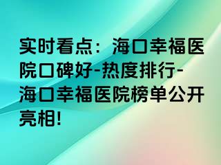 实时看点：海口幸福医院口碑好-热度排行-海口幸福医院榜单公开亮相!