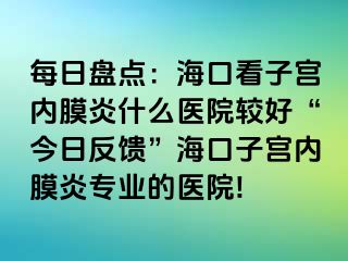 每日盘点：海口看子宫内膜炎什么医院较好“今日反馈”海口子宫内膜炎专业的医院!