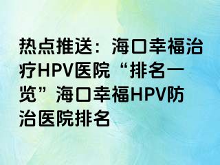 热点推送：海口幸福治疗HPV医院“排名一览”海口幸福HPV防治医院排名