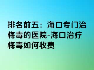 排名前五：海口专门治梅毒的医院-海口治疗梅毒如何收费