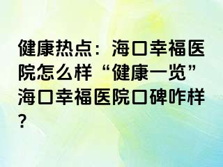 健康热点：海口幸福医院怎么样“健康一览”海口幸福医院口碑咋样?