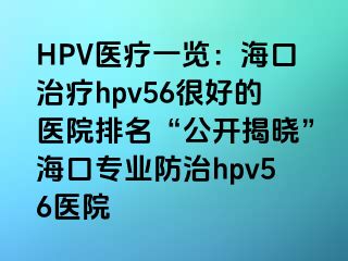 HPV医疗一览：海口治疗hpv56很好的医院排名“公开揭晓”海口专业防治hpv56医院