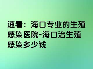 速看：海口专业的生殖感染医院-海口治生殖感染多少钱